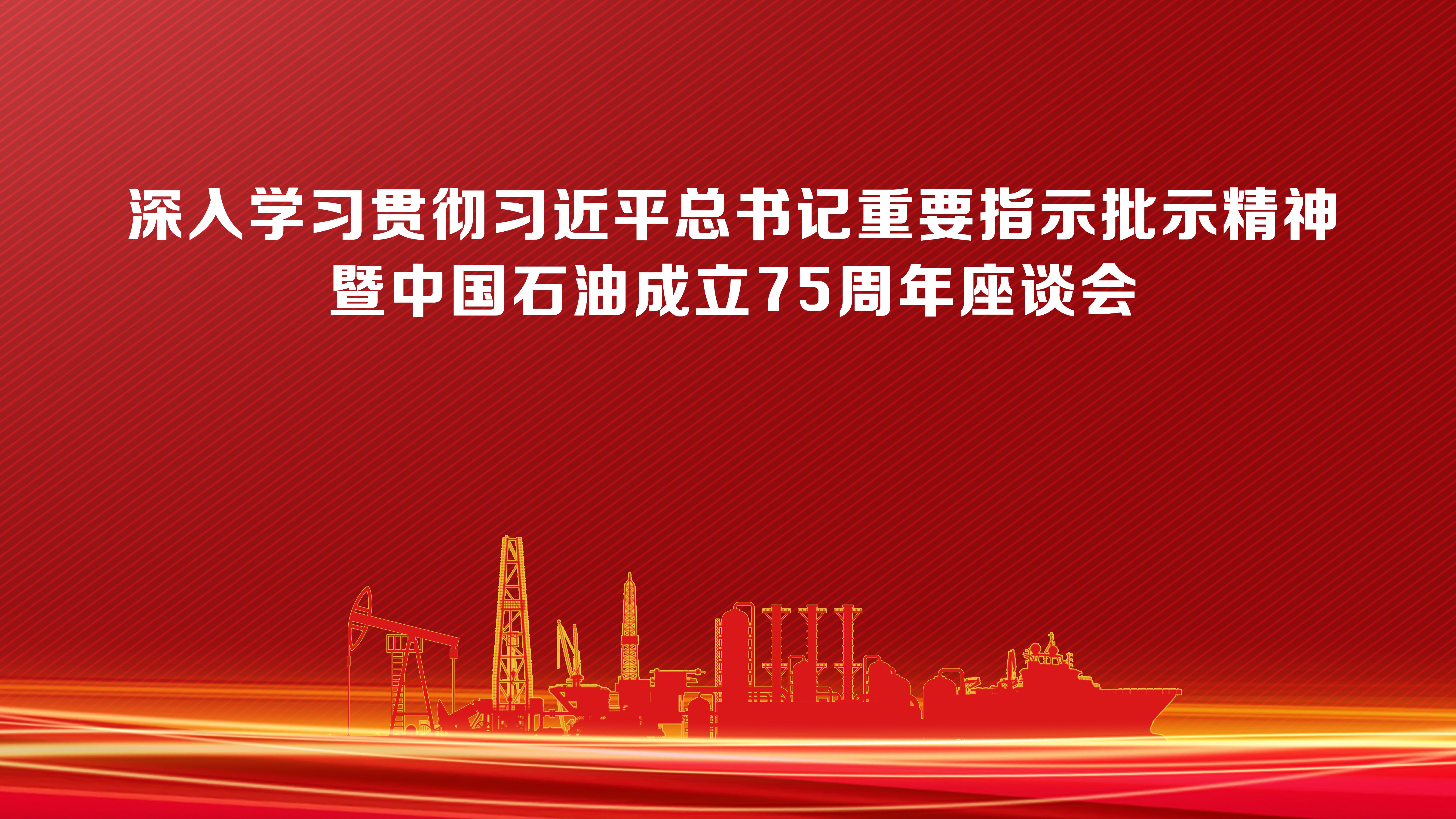 深入学习贯彻习近平总书记重要指示批示精神暨中国石油成立75周年座谈会