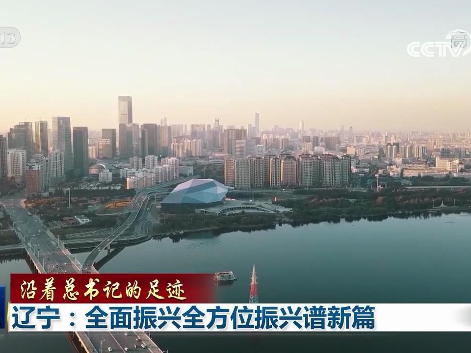 【央广要闻】沿着总书记的足迹 辽宁：全面振兴全方位振兴谱新篇